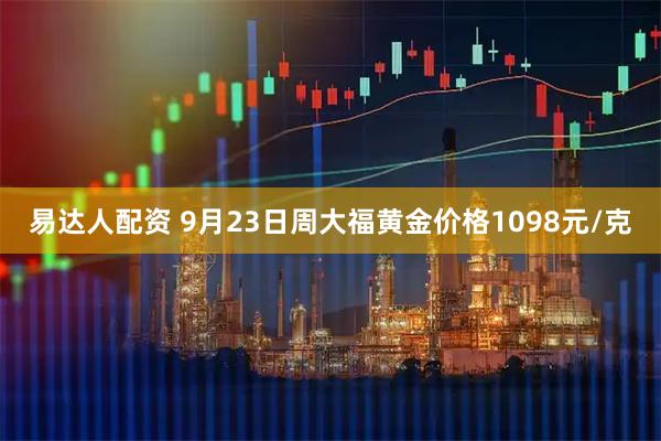 易达人配资 9月23日周大福黄金价格1098元/克