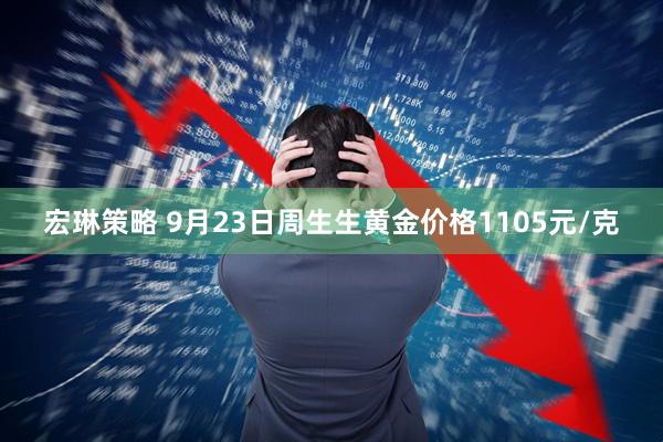 宏琳策略 9月23日周生生黄金价格1105元/克