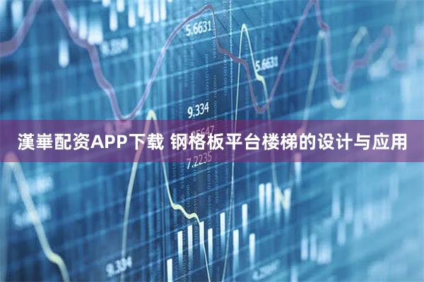 漢崋配资APP下载 钢格板平台楼梯的设计与应用